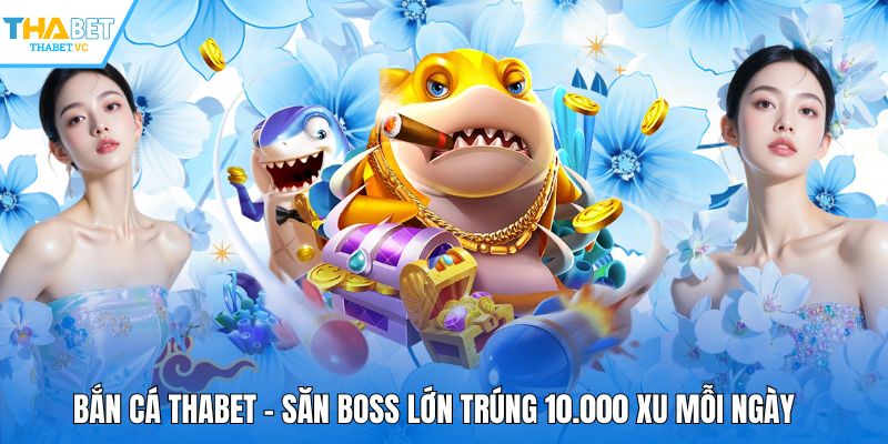 Bắn Cá THABET - Săn Boss Lớn Trúng 10.000 Xu Mỗi Ngày