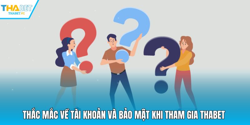 Thắc mắc về tài khoản và bảo mật khi tham gia THABET