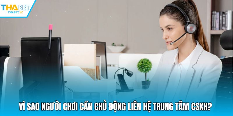 Vì sao người chơi cần chủ động liên hệ trung tâm CSKH?