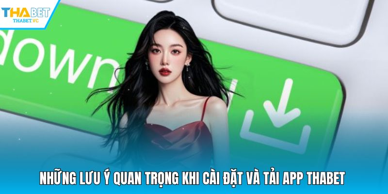 Những lưu ý quan trọng khi cài đặt và tải app THABET