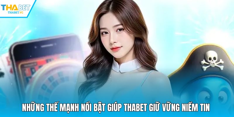 Những thế mạnh nổi bật giúp THABET giữ vững niềm tin