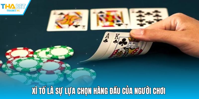 Xì Tố là sự lựa chọn hàng đầu của người chơi